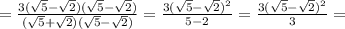 = \frac{ 3(\sqrt{5}- \sqrt{2} )(\sqrt{5}- \sqrt{2} )}{ (\sqrt{5} + \sqrt{2})(\sqrt{5}- \sqrt{2} ) }= \frac{ 3(\sqrt{5}- \sqrt{2} ) ^{2} }{ 5-2 }=\frac{ 3(\sqrt{5}- \sqrt{2} ) ^{2} }{ 3 }=