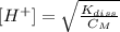 [H^{+}] = \sqrt{ \frac{K_{diss} }{C_{M} }}