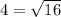 4= \sqrt{16}