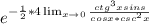 e^{- \frac{1}{2}*4 \lim_{x \to 0} \frac{ctg^{3}xsins}{cosx*csc^{2}x} }