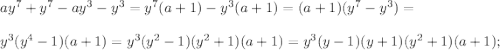 ay^{7} +y^{7} -ay^{3} -y^{3} =y^{7} (a+1) - y^{3} (a+1) = (a+1) (y^{7} -y^{3}) = \\\\y^{3}( y^{4} -1) (a+1) = y^{3} (y^{2} -1)(y^{2} +1) (a+1) = y^{3} (y-1)(y+1) (y^{2} +1) (a+1);