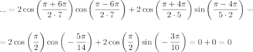 ...=2\cos\bigg( \dfrac{ \pi +6 \pi }{2\cdot 7} \bigg)\cos\bigg( \dfrac{ \pi-6 \pi }{2\cdot7} \bigg)+2\cos\bigg( \dfrac{ \pi +4 \pi }{2\cdot5} \bigg)\sin\bigg( \dfrac{ \pi-4 \pi }{5\cdot 2} \bigg)=\\ \\ \\ =2\cos\bigg( \dfrac{ \pi }{2} \bigg)\cos\bigg(- \dfrac{ 5\pi }{14} \bigg)+2\cos\bigg( \dfrac{ \pi }{2} \bigg)\sin\bigg(- \dfrac{3 \pi }{10} \bigg)=0+0=0