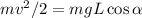 mv^2/2 = mgL\cos\alpha