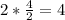 2* \frac{4}{2} =4