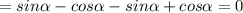 =sin \alpha -cos \alpha -sin \alpha +cos \alpha =0