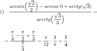 1)~~~\dfrac{arcsin\Big(\dfrac{\sqrt2}{2}\Big)-arccos~0+arctg (\sqrt3)}{arcctg\Big(\dfrac{\sqrt3}{3}\Big)}=\\ \\ \\ ~~~=\dfrac{\dfrac{\pi}{4}-\dfrac{\pi}{2}+\dfrac{\pi}{3}}{\dfrac{\pi}{3}}=\dfrac{\pi}{12}\cdot \dfrac{3}{\pi}=\boldsymbol{\dfrac{1}{4}}