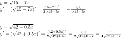 y= \sqrt{15-7x} \\ y'=( \sqrt{15-7x} )'= \frac{(15-7x)'}{2 \sqrt{ 15-7x} } =- \frac{3.5}{ \sqrt{ 15-7x } } \\ \\ \\ y= \sqrt{42+0.5x} \\ y'=(\sqrt{42+0.5x})'= \frac{(42+0.5x)'}{2 \sqrt{42+0.5x} }= \frac{0.5}{2 \sqrt{42+0.5x} } = \frac{1}{4 \sqrt{42+0.5x} }