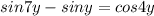 sin 7y-sin y= cos 4y