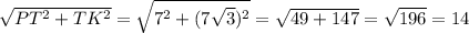 \sqrt{ PT^{2}+TK^{2} } = \sqrt{7^2+(7 \sqrt{3})^2 } = \sqrt{49+147}= \sqrt{196}=14