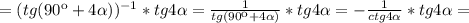 =(tg(90к+ 4\alpha ))^{-1}*tg4 \alpha= \frac{1}{tg(90к+4 \alpha )}*tg4 \alpha = -\frac{1}{ctg4 \alpha }*tg4 \alpha =