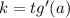 k=tg'(a)