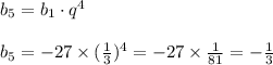 b_5 = b_1\cdot q^4\\\\b_5 = -27 \times (\frac{1}{3})^4 = -27 \times \frac{1}{81} = -\frac{1}{3}