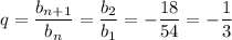 q= \dfrac{b_{n+1}}{b_n} = \dfrac{b_2}{b_1} =- \dfrac{18}{54} =- \dfrac{1}{3}