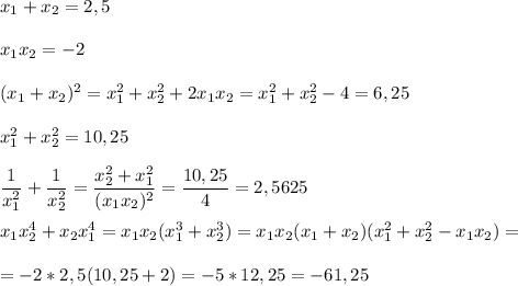 x_1 + x_2 = 2,5\\\\x_1x_2=-2\\\\(x_1+x_2)^2=x_1^2+x_2^2+2x_1x_2=x_1^2+x_2^2-4=6,25\\\\x_1^2+x_2^2=10,25\\\\\dfrac{1}{x_1^2} +\dfrac{1}{x_2^2}=\dfrac{x_2^2+x_1^2}{(x_1x_2)^2} =\dfrac{10,25}{4} =2,5625\\\\x_1x_2^4+x_2x_1^4=x_1x_2(x_1^3+x_2^3)=x_1x_2(x_1+x_2)(x_1^2+x_2^2-x_1x_2)=\\\\=-2*2,5(10,25+2)=-5*12,25=-61,25