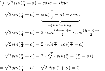 1)\; \; \sqrt2sin(\frac{\pi}{4}+a)-cosa-sina=\\\\=\sqrt2sin( \frac{\pi}{4} +a)-\underbrace {sin(\frac{\pi}{2}-a)-sina}_{-(sinx+siny)}=\\\\=\sqrt2sin(\frac{\pi}{4}+a)-2\cdot sin\frac{(\frac{\pi}{2}-a)+a}{2}\cdot cos\frac{(\frac{\pi}{2}-a)-a}{2}=\\\\=\sqrt2sin(\frac{\pi}{4}+a)-2\cdot sin\frac{\pi}{4}\cdot cos(\frac{\pi}{4}-a)=\\\\=\sqrt2sin(\frac{\pi}{4}+a)-2\cdot \frac{\sqrt2}{2}\cdot sin(\frac{\pi}{2}-(\frac{\pi}{4}-a))=\\\\=\sqrt2sin(\frac{\pi}{4}+a)-\sqrt2sin(\frac{\pi}{4}+a)=0