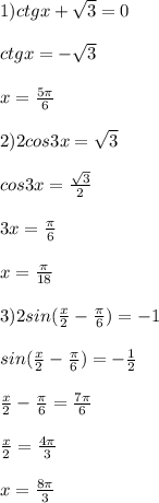 1) ctgx+ \sqrt{3} =0 \\ \\ ctgx= - \sqrt{3} \\ \\ x= \frac{5 \pi }{6} \\ \\ 2)2cos3x= \sqrt{3} \\ \\ cos3x= \frac{ \sqrt{3} }{2} \\ \\ 3x= \frac{ \pi }{6} \\ \\ x= \frac{ \pi }{18} \\ \\ 3)2sin( \frac{x}{2} - \frac{ \pi }{6} )=-1 \\ \\ sin( \frac{x}{2} - \frac{ \pi}{6} )=- \frac{1}{2} \\ \\ \frac{x}{2}- \frac{ \pi}{6} = \frac{7 \pi }{6} \\ \\ \frac{x}{2}= \frac{4 \pi }{3} \\ \\ x= \frac{8 \pi }{3}