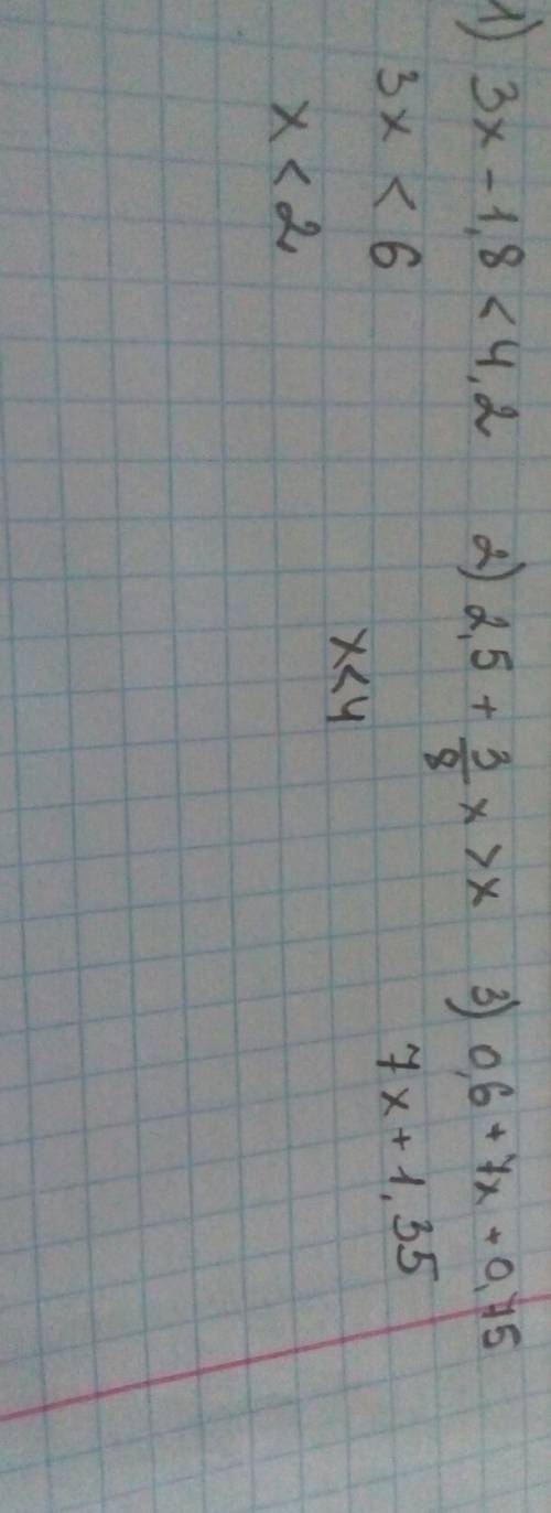 Решите неравенства: 1) 3x - 1,8< 4,2; 2) 2,5 + 3/8x > x; 3) 0,6x + 7x + 0,75;