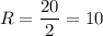 R= \dfrac{20}{2} =10