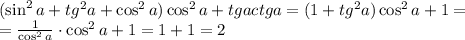 (\sin^2a+tg^2a+\cos^2a)\cos^2a+tgactga=(1+tg^2a)\cos^2a+1=\\=\frac1{\cos^2a}\cdot\cos^2a+1=1+1=2