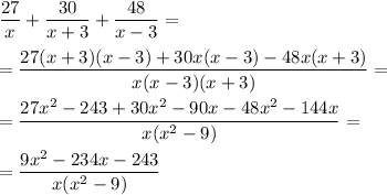 \dfrac{27}{x}+ \dfrac{30}{x+3}+\dfrac{48}{x-3} = \\ \\ = \dfrac{27(x+3)(x-3)+30x(x-3)-48x(x+3)}{x(x-3)(x+3)} = \\ \\ = \dfrac{27x^2-243+30x^2-90x-48x^2-144x}{x(x^2-9)}= \\ \\ = \dfrac{9x^2-234x-243}{x(x^2-9)}