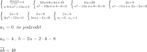 \left \{ {{\frac{10a+b}{a+b}=4} \atop {a\cdot b+a^2=10a+b}} \right. \; \left \{ {{10a+b=4a+4b} \atop {a^2-10a+a\cdot b-b=0}} \right. \; \left \{ {{6a=3b} \atop {a^2-10a+a\cdot b-b=0}} \right. \; \left \{ {{2a=b} \atop {a^2-10a+a\cdot 2a-2a=0}} \right. \\\\ \left \{ {{2a=b} \atop {3a^2-12a=0}} \right. \; \left \{ {{2a=b} \atop {3a(a-4)=0}} \right. \; \left \{ {{2a=b} \atop {a_1=0,\; a_2=4}} \right. \\\\a_1=0\; \; ne\; podxodit\\\\a_2=4\; ,\; b=2a=2\cdot 4=8\\\\\overline {ab}=48