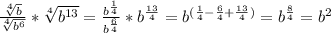 \frac{ \sqrt[4]{b} }{ \sqrt[4]{b^6}}* \sqrt[4]{b^{13}}= \frac{b^{ \frac{1}{4} }}{b^{ \frac{6}{4} }} *b^{ \frac{13}{4} }=b^{ (\frac{1}{4} -\frac{6}{4} +\frac{13}{4} )}=b^\frac{8}{4}=b^2