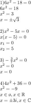 1)6x^2-18=0\\6x^2=18\\x^2=3\\x=\pm\sqrt3\\\\2)x^2-5x=0\\x(x-5)=0\\x_1=0\\x_2=5\\\\3)-{3\over7}x^2=0\\x^2=0\\x=0\\\\4)4x^2+36=0\\x^2=-9\\x\in\o,x\in \mathbb{R}\\x=\pm3i,x\in \mathbb{C}