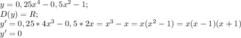 y= 0,25x^{4} -0,5x^{2} -1 ;\\D(y) =R ;\\y' = 0,25*4x^{3} -0,5*2x = x^{3} -x =x(x^{2} -1) =x(x-1)(x+1) \\y'=0