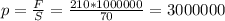 p= \frac{F}{S}= \frac{210*1000000}{70} =3000000