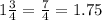 1 \frac{3}{4} = \frac{7}{4} = 1.75