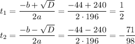 t_1= \dfrac{-b+ \sqrt{D} }{2a} = \dfrac{-44+240}{2\cdot196} = \dfrac{1}{2} \\ \\ t_2= \dfrac{-b- \sqrt{D} }{2a} = \dfrac{-44-240}{2\cdot196} = -\dfrac{71}{98}