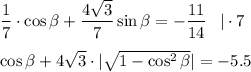 \dfrac{1}{7} \cdot \cos \beta + \dfrac{4 \sqrt{3} }{7} \sin \beta =- \dfrac{11}{14} \,\,\,\,\, |\cdot 7\\ \\ \cos \beta +4 \sqrt{3} \cdot | \sqrt{1-\cos ^2 \beta } |=-5.5