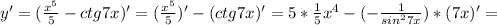 y'=( \frac{x^5}{5} -ctg7x)'=(\frac{x^5}{5})' -(ctg7x)'=5* \frac{1}{5}x^4-(- \frac{1}{sin^27x})*(7x)'=