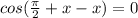 cos( \frac{ \pi }{2} +x-x)=0