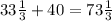 33\frac{1}{3}+40=73 \frac{1}{3}