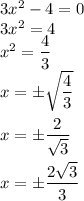 3x^2 - 4 = 0 \\ 3x^2 = 4 \\ x^2 = \dfrac{4}{3} \\ x = \pm \sqrt{\dfrac{4}{3}} \\ \\ x = \pm \dfrac{2}{ \sqrt{3} } \\ \\ x = \pm \dfrac{2 \sqrt{3} }{3}