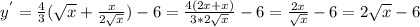 y^{'} = \frac{4}{3}( \sqrt{x} + \frac{x}{2 \sqrt{x} } ) - 6 = \frac{4(2x + x)}{3*2 \sqrt{x} } - 6 = \frac{2x}{ \sqrt{x} } - 6 = 2 \sqrt{x} - 6