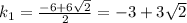 k_1= \frac{-6+6 \sqrt{2} }{2} =-3+3 \sqrt{2}