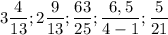 3 \dfrac{4}{13}; 2\dfrac{9}{13};\dfrac{63}{25};\dfrac{6,5}{4-1}; \dfrac{5}{21}