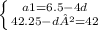 \left \{ {{a1= 6.5 - 4d} \atop {42.25 -d²= 42}} \right.