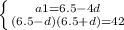 \left \{ {{a1= 6.5 - 4d} \atop {(6.5-d)(6.5+d) = 42}} \right.