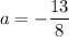 a=-\dfrac{13}{8}