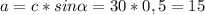 a = c*sin \alpha = 30 * 0,5 = 15