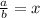 \frac{a}{b}=x