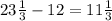 23 \frac{1}{3} -12=11 \frac{1}{3}