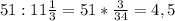 51: 11 \frac{1}{3} =51* \frac{3}{34} =4,5