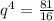 q^4= \frac{81}{16}