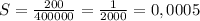 S= \frac{200}{400000}= \frac{1}{2000} =0,0005