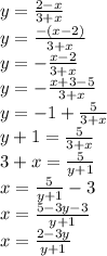 \huge y=\frac{2-x}{3+x}\\ y=\frac{-(x-2)}{3+x}\\ y=-\frac{x-2}{3+x}\\ y=-\frac{x+3-5}{3+x}\\ y=-1+\frac{5}{3+x}\\ y+1=\frac{5}{3+x}\\ 3+x=\frac{5}{y+1}\\ x=\frac{5}{y+1}-3\\ x=\frac{5-3y-3}{y+1}\\ x=\frac{2-3y}{y+1}\\