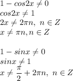 1 - cos2x \neq 0 \\ cos2x \neq 1 \\ 2x \neq 2 \pi n, \ n \in Z \\ x \neq \pi n, n \in Z \\ \\1 - sinx \neq 0 \\ sinx \neq 1 \\ x \neq \dfrac{ \pi }{2} + 2 \pi n, \ n \in Z